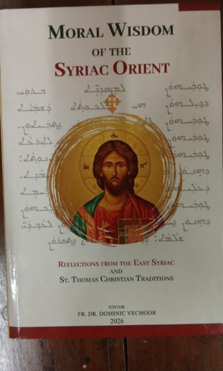 Moral Wisdom of the Syriac Orient Reflections from the East Syriac and St. Thomas Christian Traditions